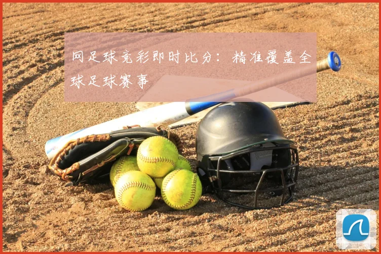 网足球竞彩即时比分：精准覆盖全球足球赛事