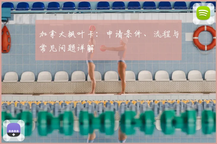 加拿大枫叶卡：申请条件、流程与常见问题详解