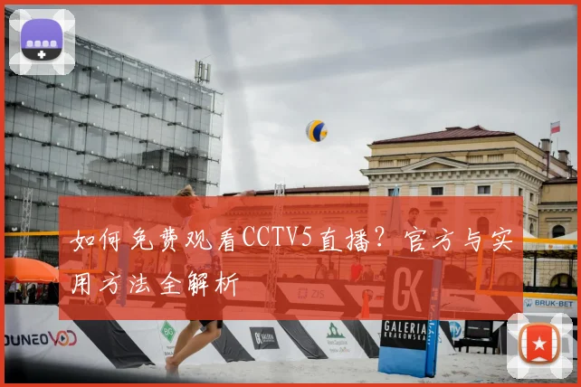 如何免费观看CCTV5直播?官方与实用方法全解析