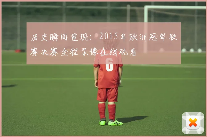 历史瞬间重现：2015年欧洲冠军联赛决赛全程录像在线观看