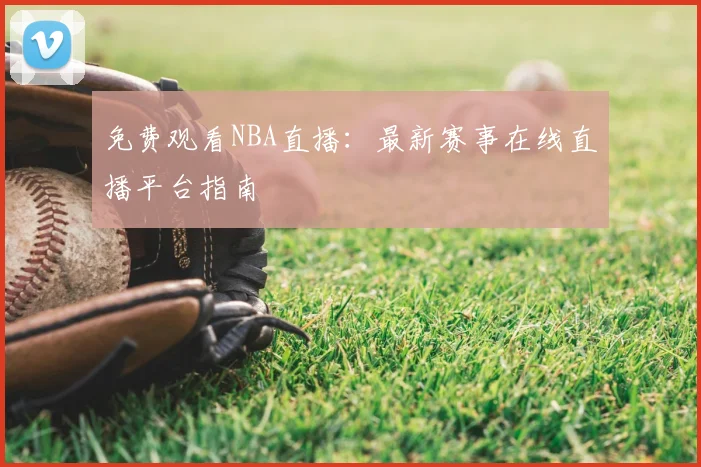 免费观看NBA直播：最新赛事在线直播平台指南