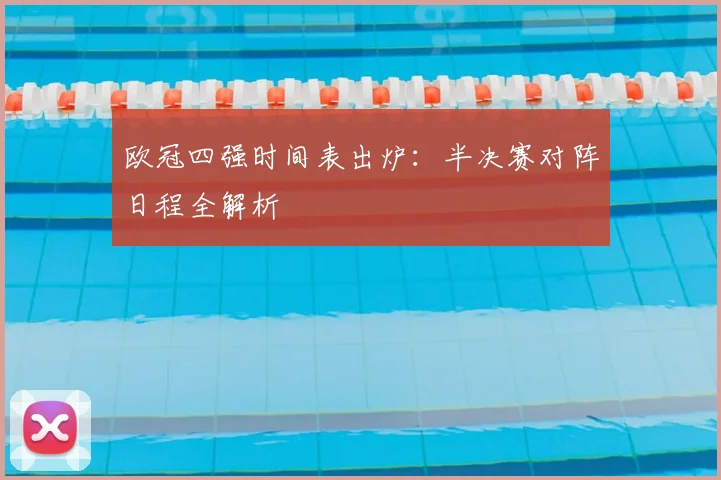 欧冠四强时间表出炉：半决赛对阵日程全解析