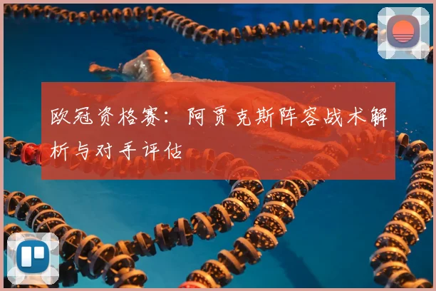 欧冠资格赛：阿贾克斯阵容战术解析与对手评估