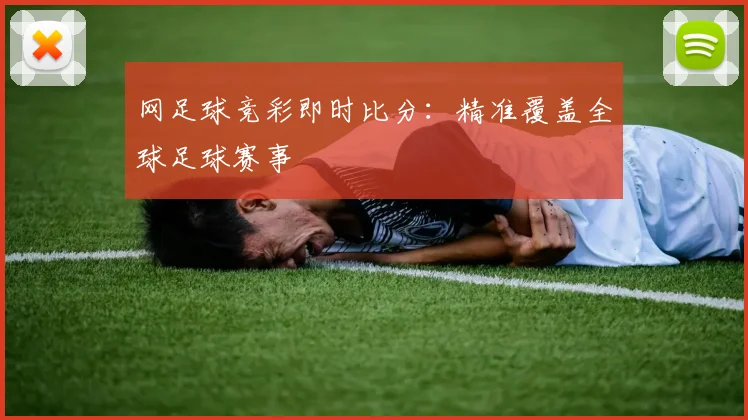 网足球竞彩即时比分：精准覆盖全球足球赛事