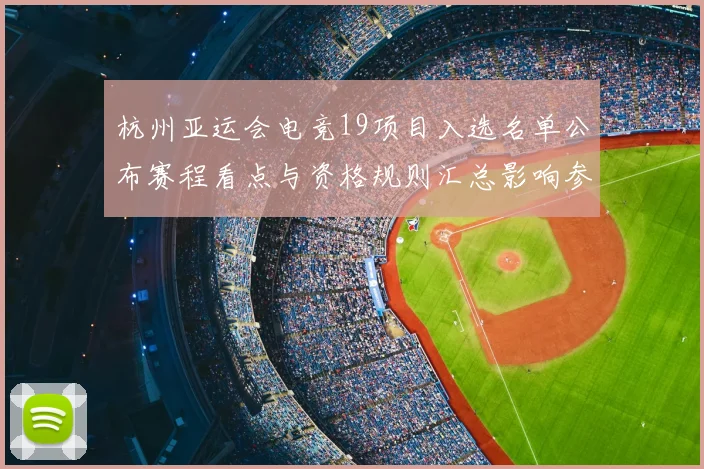 杭州亚运会电竞19项目入选名单公布赛程看点与资格规则汇总影响参赛队伍布局