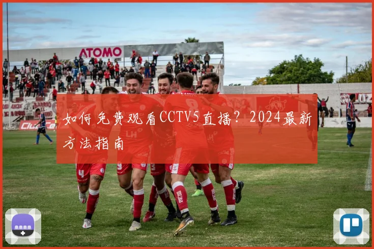 如何免费观看CCTV5直播？2024最新方法指南