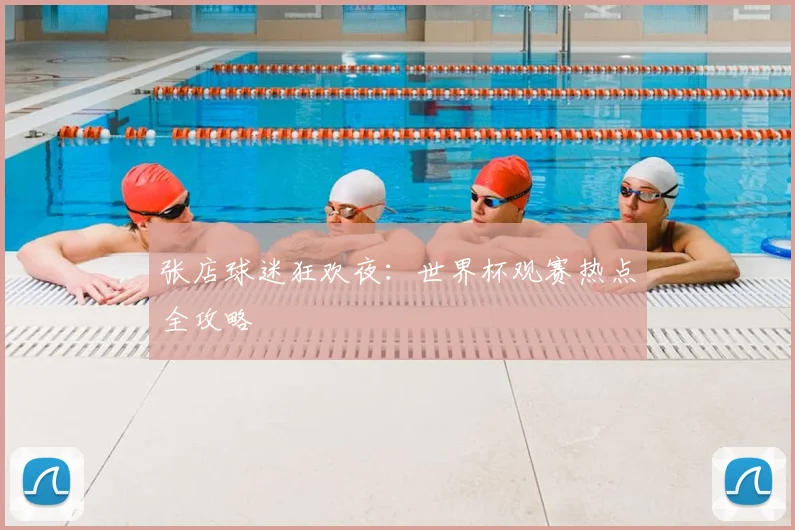 张店球迷狂欢夜：世界杯观赛热点全攻略