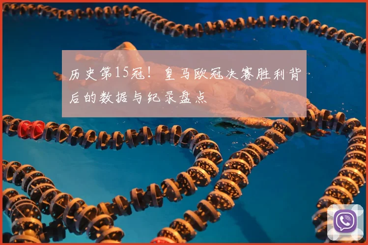 历史第15冠！皇马欧冠决赛胜利背后的数据与纪录盘点