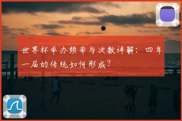 世界杯举办频率与次数详解：四年一届的传统如何形成？