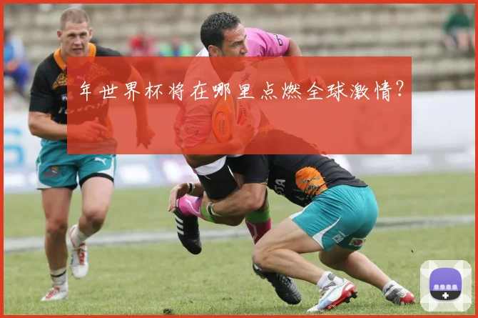 年世界杯将在哪里点燃全球激情？