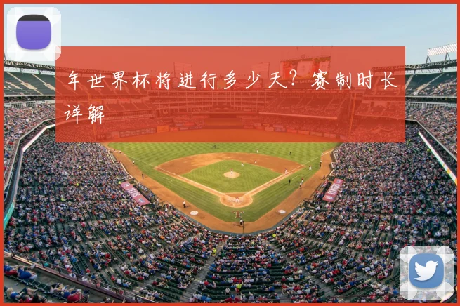 年世界杯将进行多少天？赛制时长详解