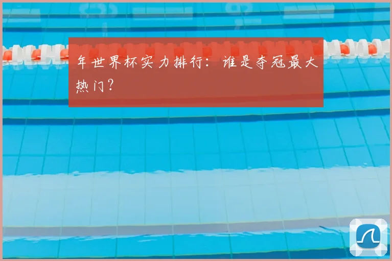 年世界杯实力排行：谁是夺冠最大热门？