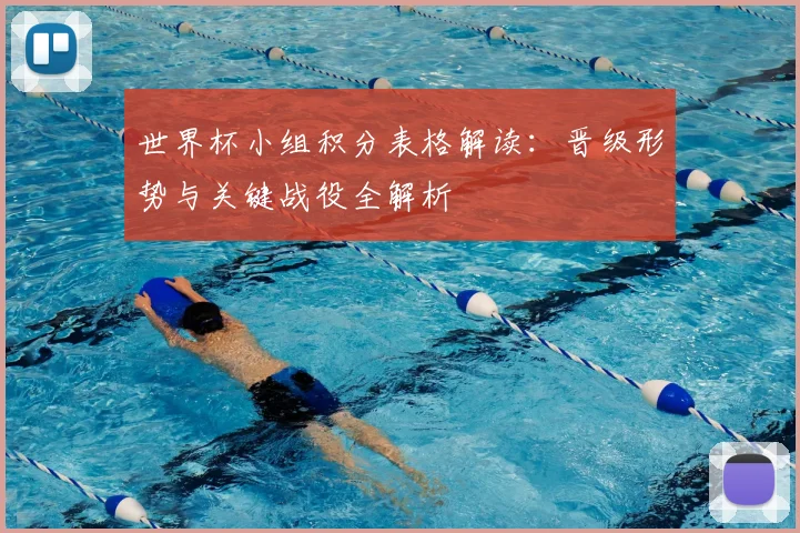 世界杯小组积分表格解读：晋级形势与关键战役全解析